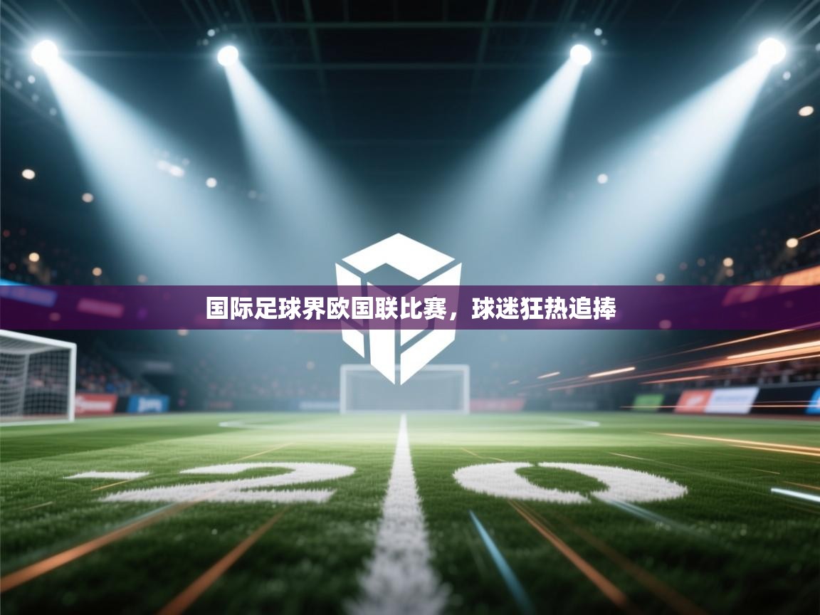 国际足球界欧国联比赛，球迷狂热追捧  第2张