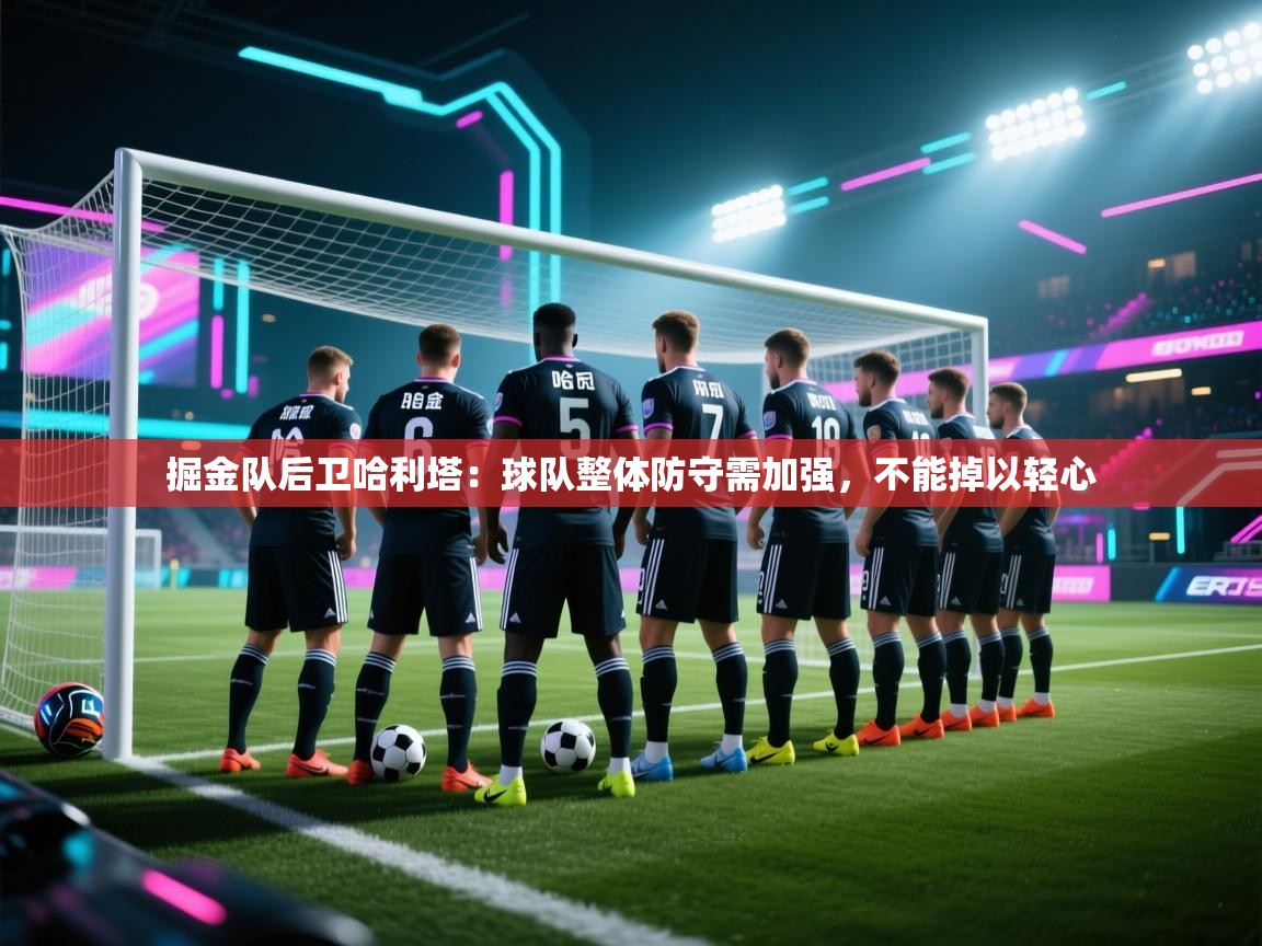 掘金队后卫哈利塔:球队整体防守需加强,不能掉以轻心 第1张